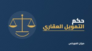 حكم التمويل العقاري: المرابحة والإجارة المنتهية بالتمليك والقرض الربوي